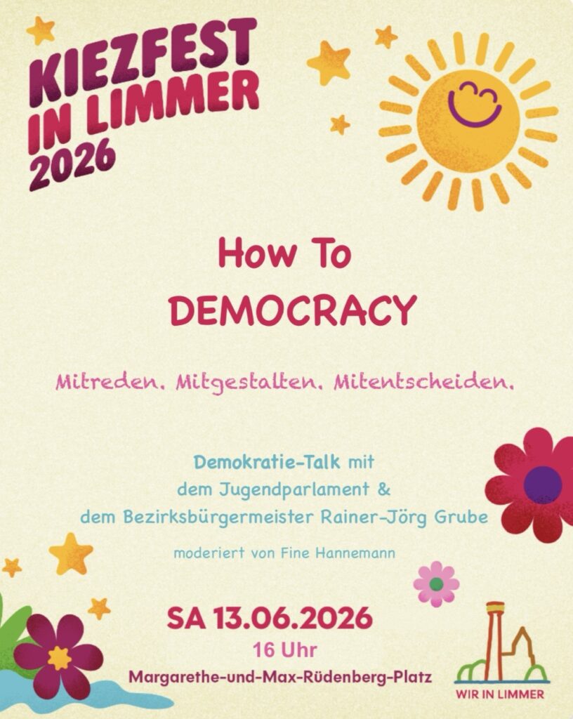 How To DEMOCRACY
Demokratie lebt vom Mitmachen! 
Beim Demokratie-Talk auf dem Kiezfest sprechen wir über politische Teilhabe, Mitbestimmung und die Frage, wie wir unsere Stadtteil gemeinsam gestalten können.

Zu Gast sind Bezirksbürgermeister Rainer-Jörg Grube und Vertreter*innen des Jugendparlaments. Gemeinsam wollen wir darüber sprechen, warum Demokratie mehr ist als nur wählen und wie jede und jeder von uns etwas bewegen kann.
Kommt vorbei, stellt eure Fragen und diskutiert mit!